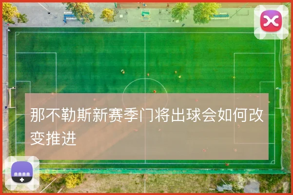 那不勒斯新赛季门将出球会如何改变推进