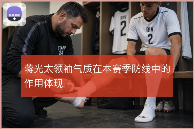 蒋光太领袖气质在本赛季防线中的作用体现