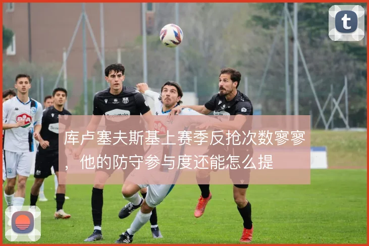 库卢塞夫斯基上赛季反抢次数寥寥，他的防守参与度还能怎么提