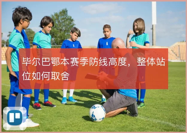 毕尔巴鄂本赛季防线高度,整体站位如何取舍