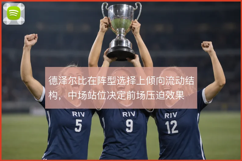 德泽尔比在阵型选择上倾向流动结构,中场站位决定前场压迫效果
