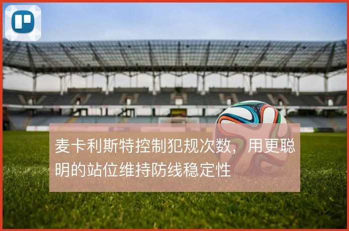 麦卡利斯特控制犯规次数，用更聪明的站位维持防线稳定性