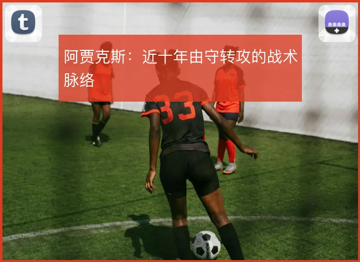 阿贾克斯：近十年由守转攻的战术脉络