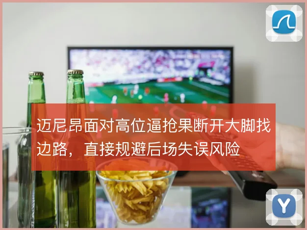 迈尼昂面对高位逼抢果断开大脚找边路,直接规避后场失误风险