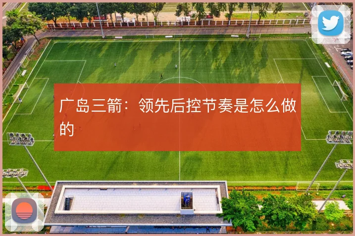 广岛三箭:领先后控节奏是怎么做的