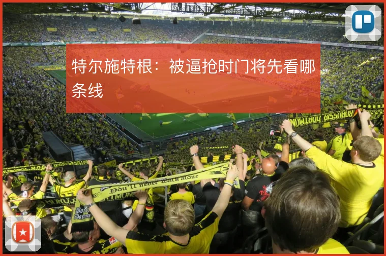 特尔施特根:被逼抢时门将先看哪条线