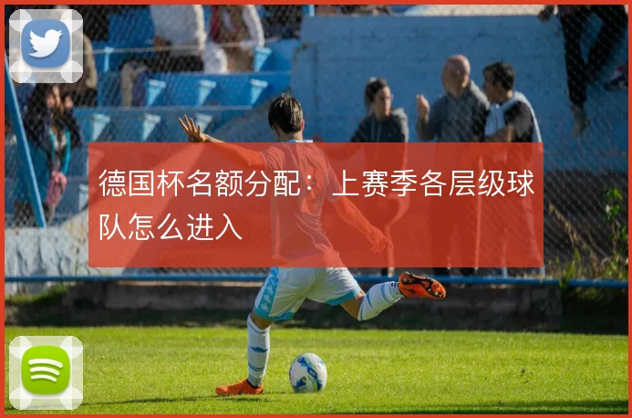 德国杯名额分配:上赛季各层级球队怎么进入
