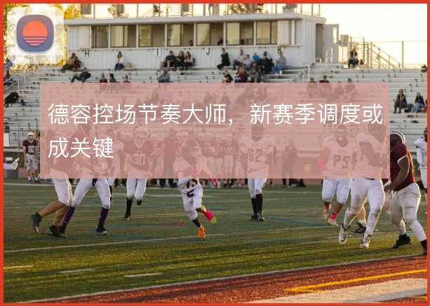德容控场节奏大师,新赛季调度或成关键