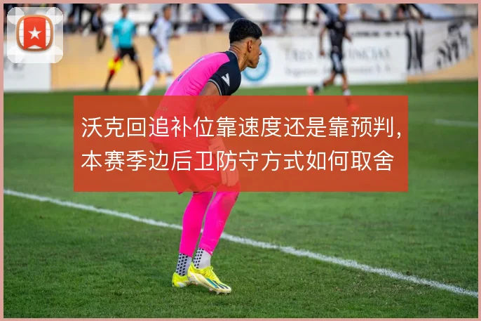 沃克回追补位靠速度还是靠预判,本赛季边后卫防守方式如何取舍