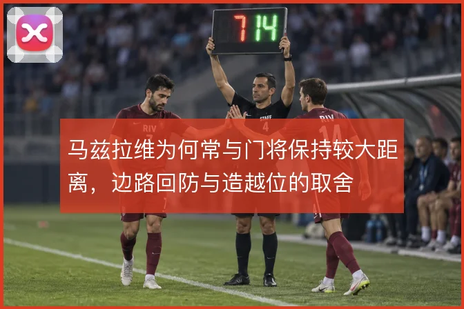 马兹拉维为何常与门将保持较大距离，边路回防与造越位的取舍