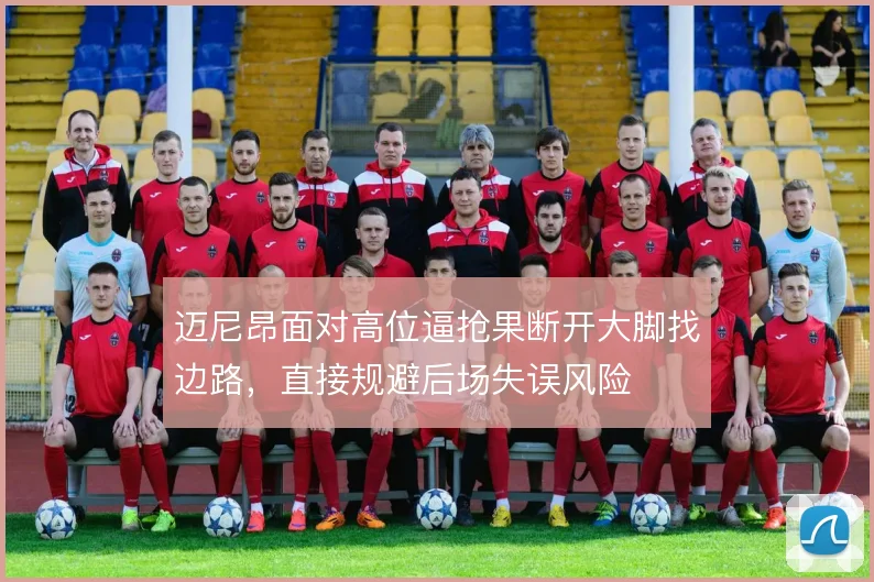 迈尼昂面对高位逼抢果断开大脚找边路，直接规避后场失误风险