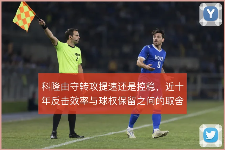 科隆由守转攻提速还是控稳，近十年反击效率与球权保留之间的取舍