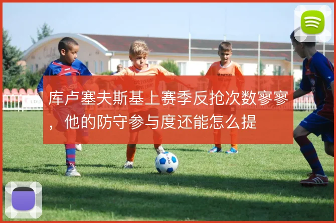 库卢塞夫斯基上赛季反抢次数寥寥,他的防守参与度还能怎么提