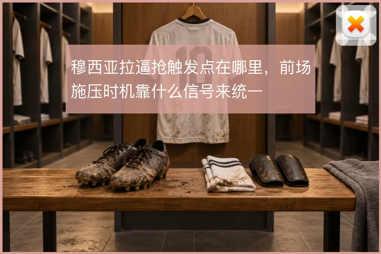 穆西亚拉逼抢触发点在哪里，前场施压时机靠什么信号来统一