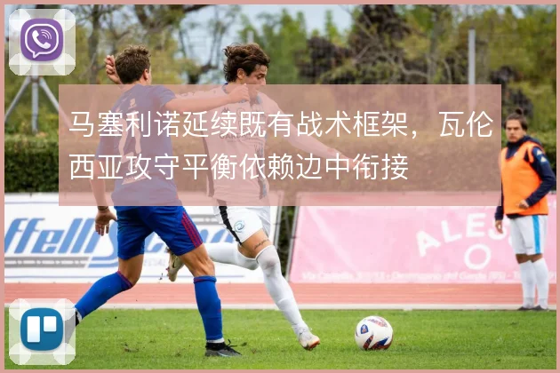 马塞利诺延续既有战术框架，瓦伦西亚攻守平衡依赖边中衔接