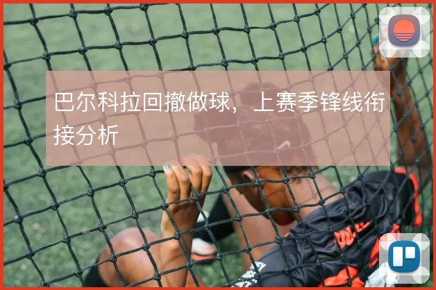 巴尔科拉回撤做球，上赛季锋线衔接分析