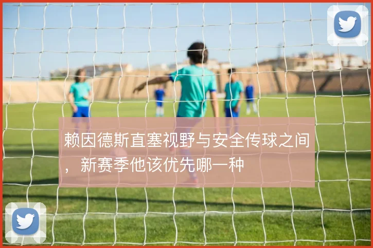 赖因德斯直塞视野与安全传球之间，新赛季他该优先哪一种