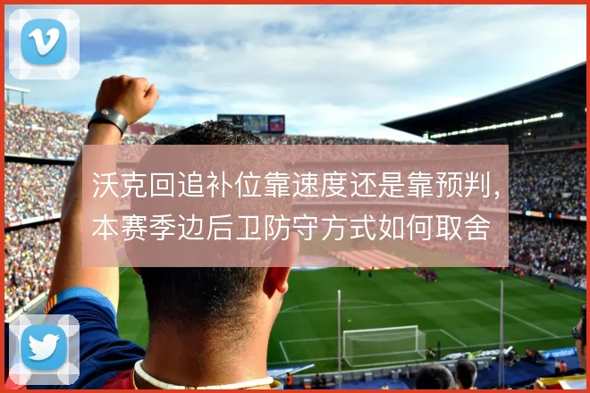 沃克回追补位靠速度还是靠预判,本赛季边后卫防守方式如何取舍
