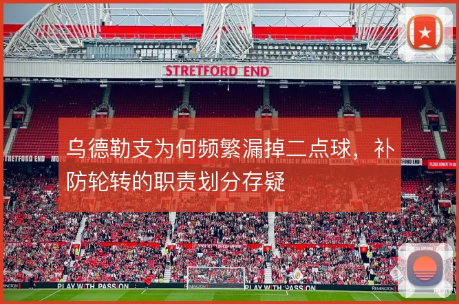 乌德勒支为何频繁漏掉二点球,补防轮转的职责划分存疑