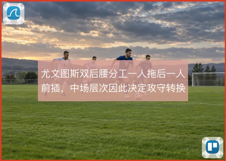 尤文图斯双后腰分工一人拖后一人前插,中场层次因此决定攻守转换的流畅度