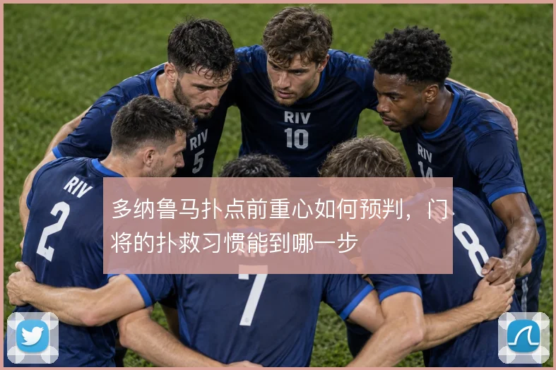 多纳鲁马扑点前重心如何预判,门将的扑救习惯能到哪一步