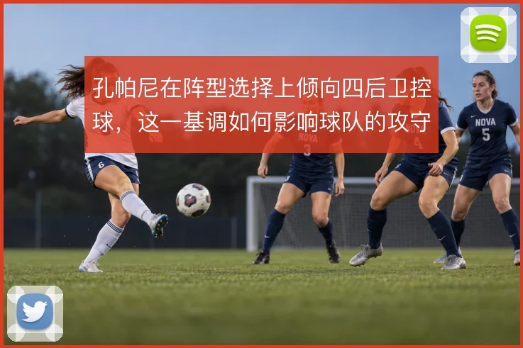 孔帕尼在阵型选择上倾向四后卫控球,这一基调如何影响球队的攻守平衡