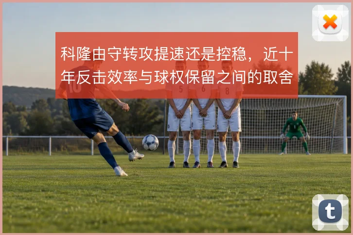科隆由守转攻提速还是控稳,近十年反击效率与球权保留之间的取舍