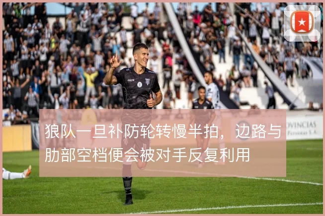 狼队一旦补防轮转慢半拍,边路与肋部空档便会被对手反复利用