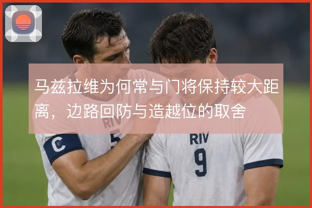 马兹拉维为何常与门将保持较大距离,边路回防与造越位的取舍