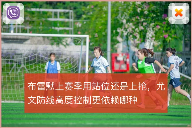 布雷默上赛季用站位还是上抢,尤文防线高度控制更依赖哪种
