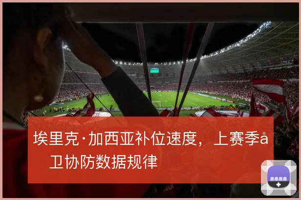 埃里克·加西亚补位速度，上赛季后卫协防数据规律