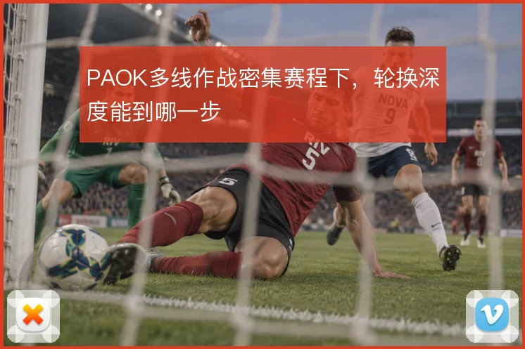 PAOK多线作战密集赛程下,轮换深度能到哪一步