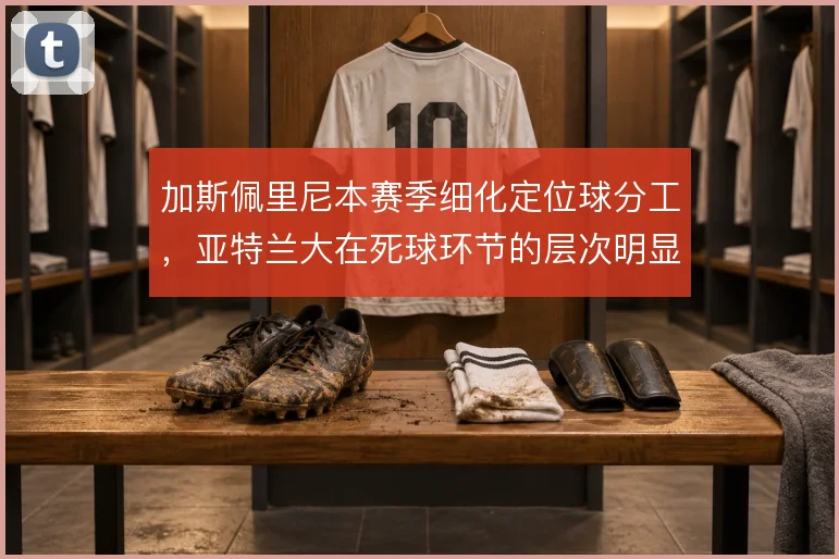 加斯佩里尼本赛季细化定位球分工，亚特兰大在死球环节的层次明显提升