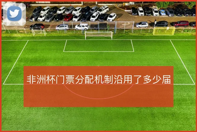 非洲杯门票分配机制沿用了多少届