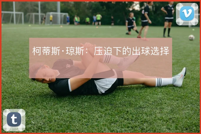 柯蒂斯·琼斯：压迫下的出球选择
