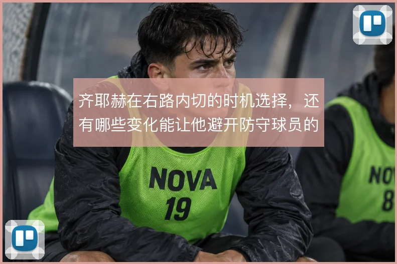 齐耶赫在右路内切的时机选择,还有哪些变化能让他避开防守球员的合围