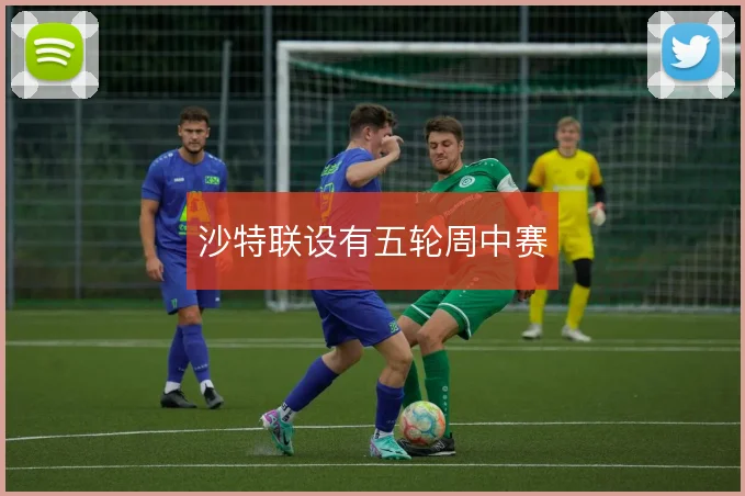 沙特联设有五轮周中赛