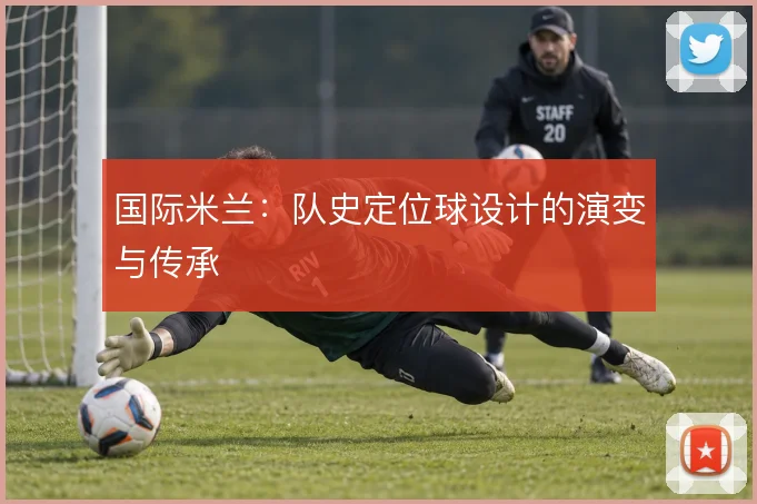 国际米兰:队史定位球设计的演变与传承
