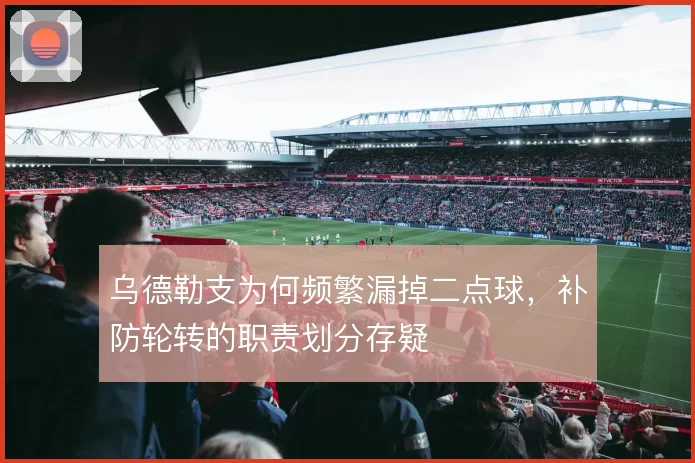 乌德勒支为何频繁漏掉二点球，补防轮转的职责划分存疑