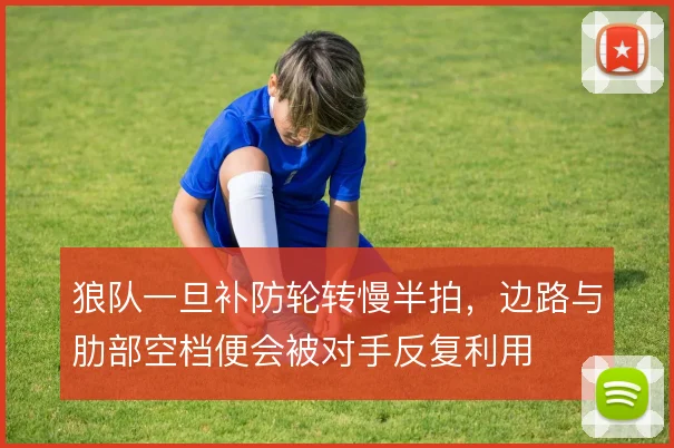 狼队一旦补防轮转慢半拍，边路与肋部空档便会被对手反复利用