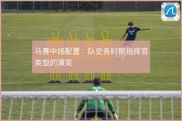 马赛中场配置:队史各时期指挥官类型的演变