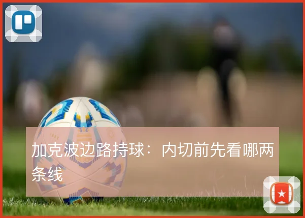 加克波边路持球：内切前先看哪两条线