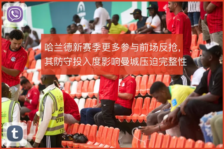 哈兰德新赛季更多参与前场反抢，其防守投入度影响曼城压迫完整性