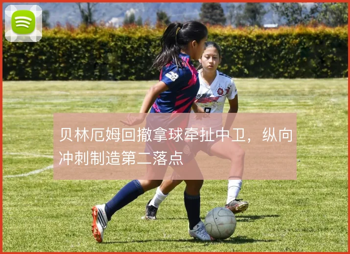 贝林厄姆回撤拿球牵扯中卫,纵向冲刺制造第二落点