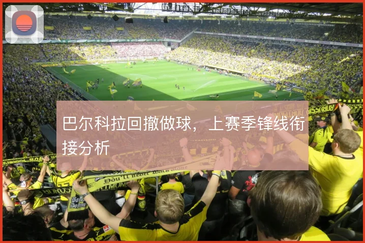 巴尔科拉回撤做球,上赛季锋线衔接分析