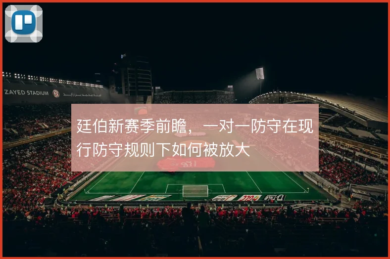 廷伯新赛季前瞻，一对一防守在现行防守规则下如何被放大