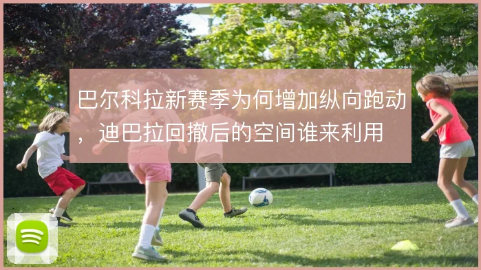 巴尔科拉新赛季为何增加纵向跑动,迪巴拉回撤后的空间谁来利用