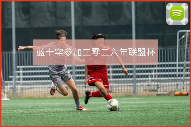 蓝十字参加二零二六年联盟杯